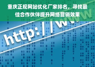 重庆正规网站优化厂家排名，寻找最佳合作伙伴提升网络营销效果