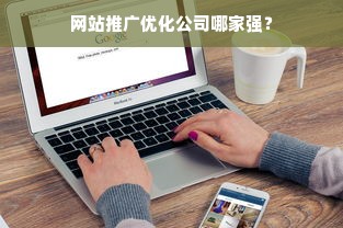 网站推广优化公司哪家强？