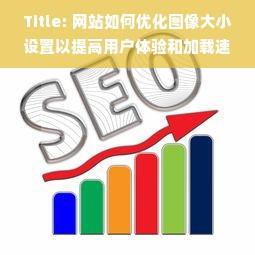 Title: 网站如何优化图像大小设置以提高用户体验和加载速度