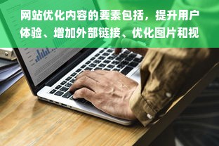 网站优化内容的要素包括，提升用户体验、增加外部链接、优化图片和视频、提高页面速度、确保搜索引擎友好、定期更新内容、使用社交媒体推广