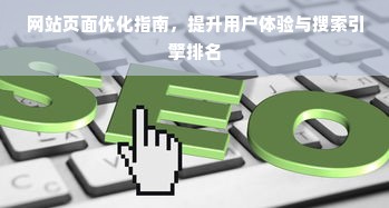 网站页面优化指南，提升用户体验与搜索引擎排名