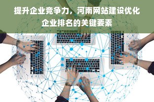 提升企业竞争力，河南网站建设优化企业排名的关键要素