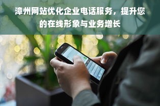 漳州网站优化企业电话服务，提升您的在线形象与业务增长