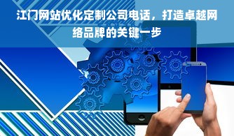 江门网站优化定制公司电话，打造卓越网络品牌的关键一步