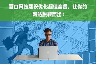 营口网站建设优化超值套餐，让你的网站脱颖而出！