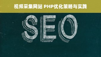 视频采集网站 PHP优化策略与实践