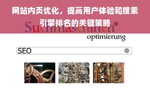 网站内页优化，提高用户体验和搜索引擎排名的关键策略