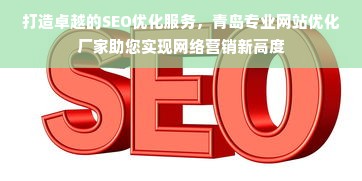 打造卓越的SEO优化服务，青岛专业网站优化厂家助您实现网络营销新高度