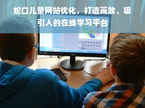 蛇口儿童网站优化，打造高效、吸引人的在线学习平台