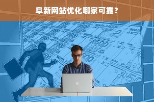 阜新网站优化哪家可靠？