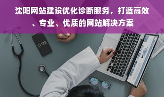 沈阳网站建设优化诊断服务，打造高效、专业、优质的网站解决方案