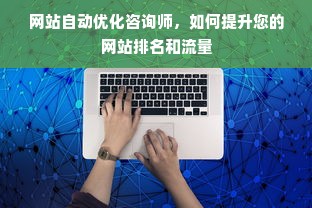 网站自动优化咨询师，如何提升您的网站排名和流量