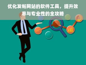 优化发帖网站的软件工具，提升效率与专业性的全攻略