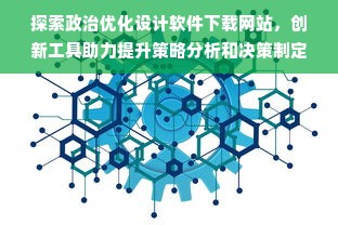 探索政治优化设计软件下载网站，创新工具助力提升策略分析和决策制定能力