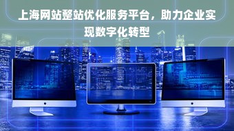 上海网站整站优化服务平台，助力企业实现数字化转型