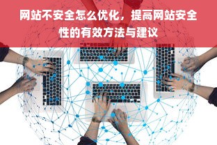 网站不安全怎么优化，提高网站安全性的有效方法与建议