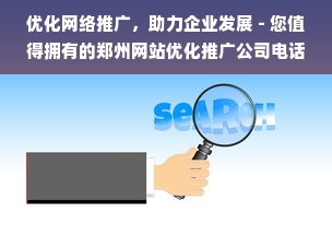 优化网络推广，助力企业发展 - 您值得拥有的郑州网站优化推广公司电话