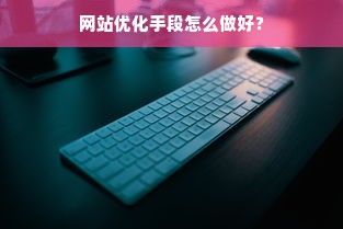 网站优化手段怎么做好？