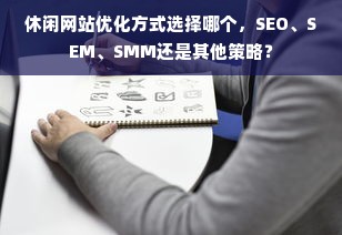 休闲网站优化方式选择哪个，SEO、SEM、SMM还是其他策略？