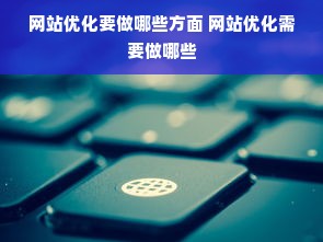 网站优化要做哪些方面 网站优化需要做哪些