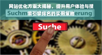 网站优化方案大揭秘，提升用户体验与搜索引擎排名的实用策略