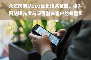 永年区网站SEO优化排名策略，提升网站曝光度与吸引潜在客户的关键步骤