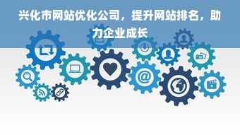 兴化市网站优化公司，提升网站排名，助力企业成长