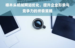 樟木头机械网站优化，提升企业形象与竞争力的终极策略