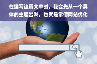 在撰写这篇文章时，我会先从一个具体的主题出发，也就是常德网站优化简历设计,然后根据这个主题来构建文章的内容和结构。