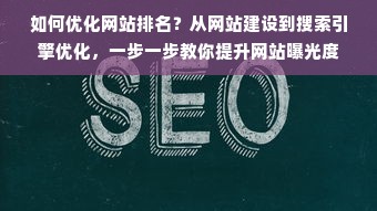 如何优化网站排名？从网站建设到搜索引擎优化，一步一步教你提升网站曝光度