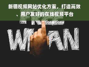 新疆视频网站优化方案，打造高效、用户友好的在线视频平台