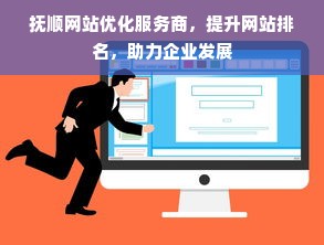 抚顺网站优化服务商，提升网站排名，助力企业发展