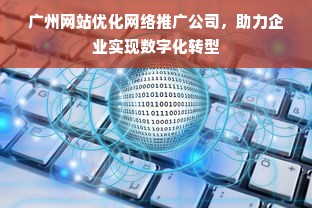 广州网站优化网络推广公司，助力企业实现数字化转型