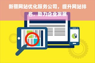 新疆网站优化服务公司，提升网站排名，助力企业发展