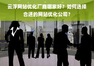 云浮网站优化厂商哪家好？如何选择合适的网站优化公司？