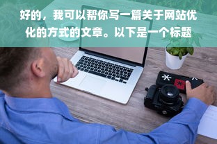 好的，我可以帮你写一篇关于网站优化的方式的文章。以下是一个标题