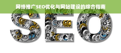 网络推广SEO优化与网站建设的综合指南