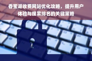 香蜜湖收费网站优化攻略，提升用户体验与搜索排名的关键策略