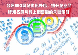 台州SEO网站优化外包，提升企业品牌知名度与线上销售额的关键策略