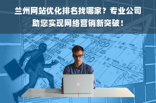 兰州网站优化排名找哪家？专业公司助您实现网络营销新突破！