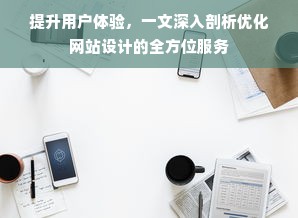 提升用户体验，一文深入剖析优化网站设计的全方位服务