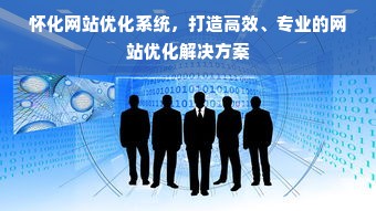 怀化网站优化系统，打造高效、专业的网站优化解决方案