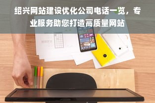 绍兴网站建设优化公司电话一览，专业服务助您打造高质量网站