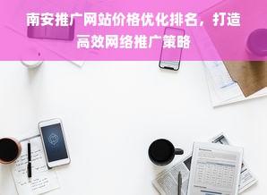 南安推广网站价格优化排名，打造高效网络推广策略