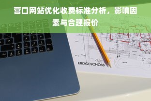 营口网站优化收费标准分析，影响因素与合理报价