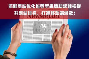 邯郸网站优化推荐苹果版助您轻松提升网站排名，打造移动端爆款！