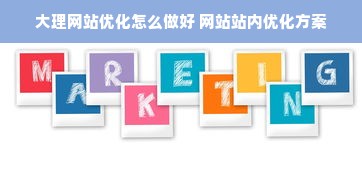 大理网站优化怎么做好 网站站内优化方案