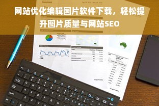 网站优化编辑图片软件下载，轻松提升图片质量与网站SEO