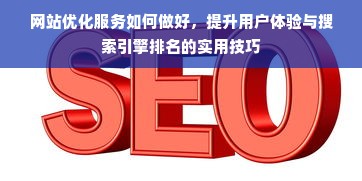 网站优化服务如何做好，提升用户体验与搜索引擎排名的实用技巧