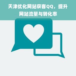 天津优化网站获客QQ，提升网站流量与转化率